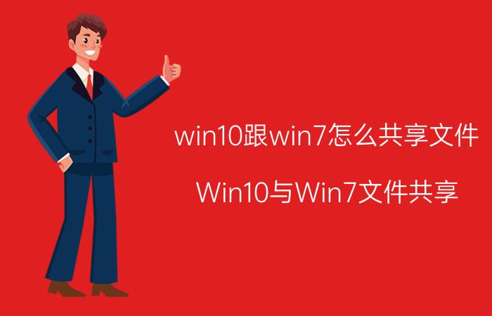 win10跟win7怎么共享文件 Win10与Win7文件共享